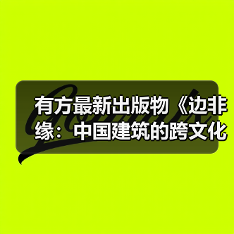有方最新出版物《边非缘:中国建筑的跨文化观察》|现货发售,限时3天包邮(图1) 有方最新出版物《边非缘:中国建筑的跨文化观察》|现货发售,限时3天包邮(图1)