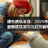 绿色建筑革命：2025年最新建筑资讯与趋势解读（图4）