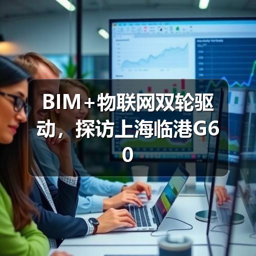 BIM+物联网双轮驱动,探访上海临港G60科创云廊智能建造实施全流程(图2) BIM+物联网双轮驱动,探访上海临港G60科创云廊智能建造实施全流程